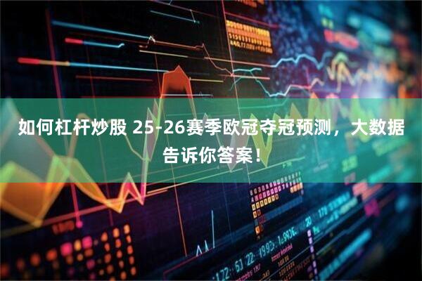如何杠杆炒股 25-26赛季欧冠夺冠预测，大数据告诉你答案！