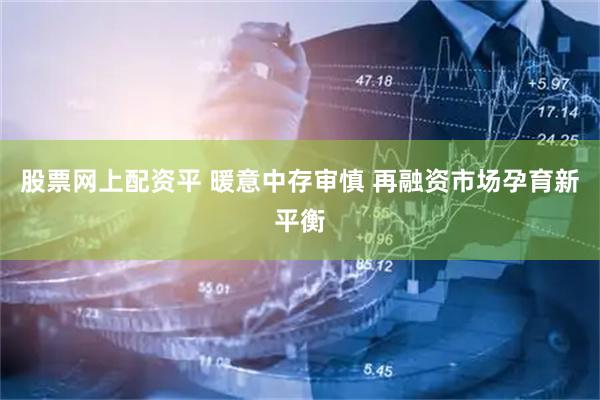 股票网上配资平 暖意中存审慎 再融资市场孕育新平衡