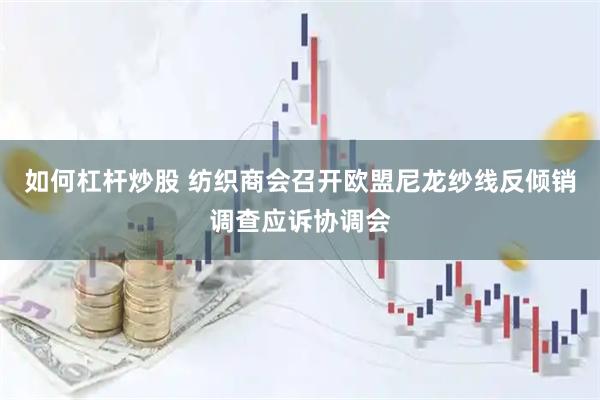 如何杠杆炒股 纺织商会召开欧盟尼龙纱线反倾销调查应诉协调会