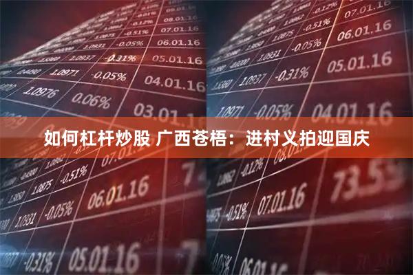 如何杠杆炒股 广西苍梧：进村义拍迎国庆