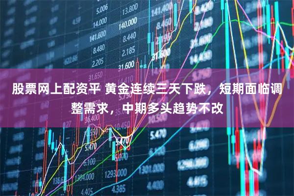 股票网上配资平 黄金连续三天下跌，短期面临调整需求，中期多头趋势不改