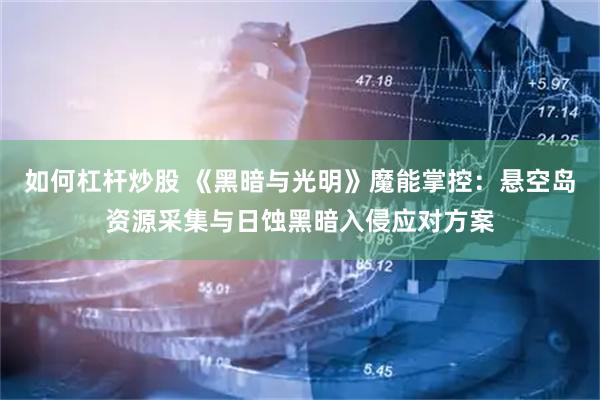 如何杠杆炒股 《黑暗与光明》魔能掌控：悬空岛资源采集与日蚀黑暗入侵应对方案