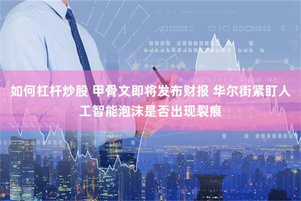 如何杠杆炒股 甲骨文即将发布财报 华尔街紧盯人工智能泡沫是否出现裂痕