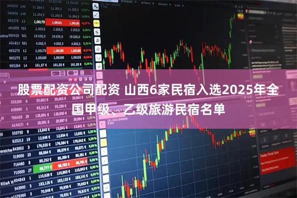 股票配资公司配资 山西6家民宿入选2025年全国甲级、乙级旅游民宿名单