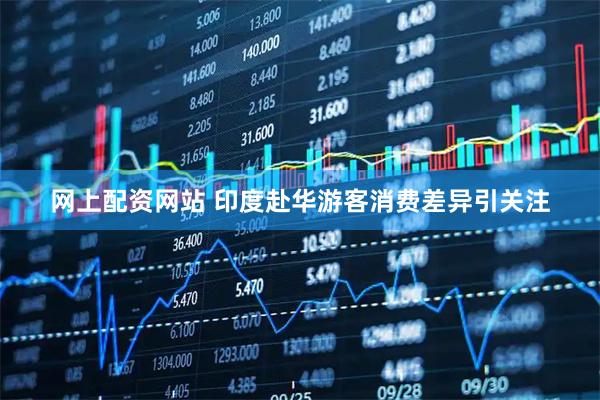 网上配资网站 印度赴华游客消费差异引关注