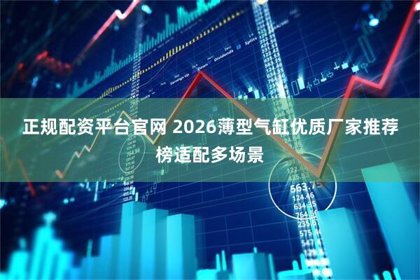 正规配资平台官网 2026薄型气缸优质厂家推荐榜适配多场景