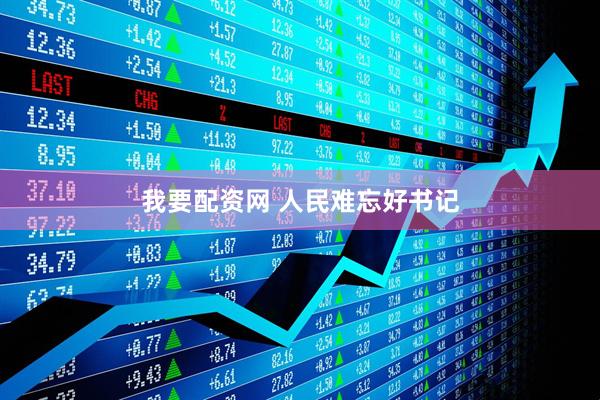 我要配资网 人民难忘好书记