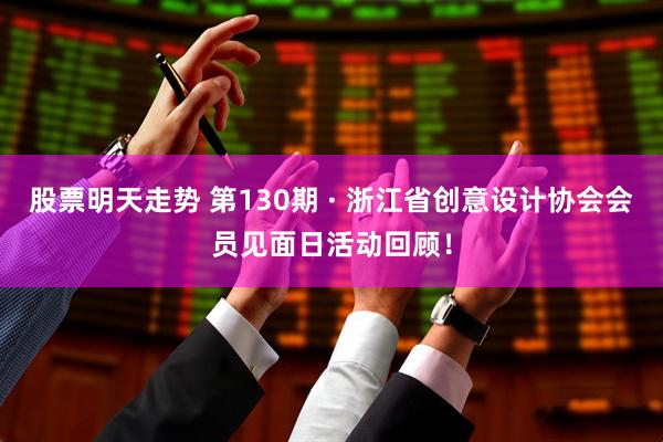 股票明天走势 第130期 · 浙江省创意设计协会会员见面日活动回顾！