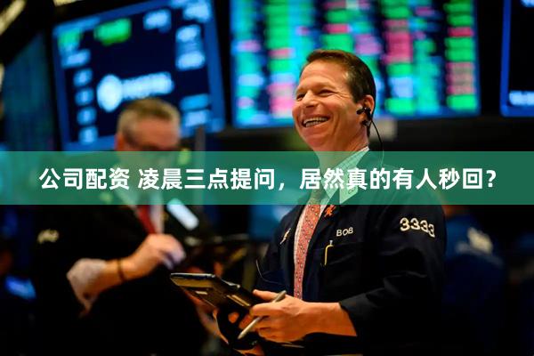 公司配资 凌晨三点提问，居然真的有人秒回？
